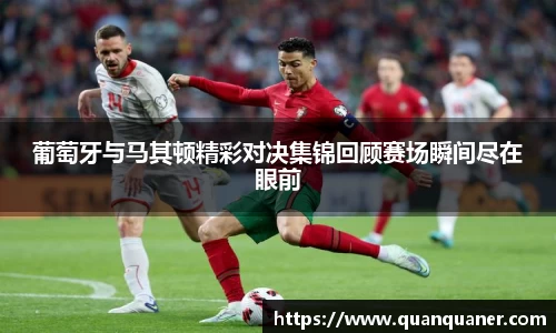 葡萄牙与马其顿精彩对决集锦回顾赛场瞬间尽在眼前