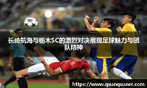 长崎航海与枥木SC的激烈对决展现足球魅力与团队精神