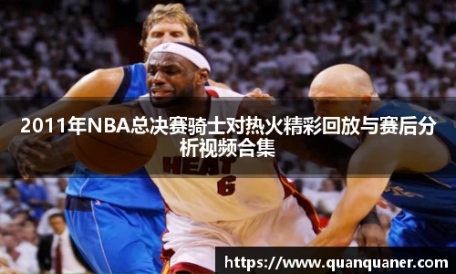2011年NBA总决赛骑士对热火精彩回放与赛后分析视频合集