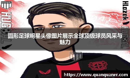 圆形足球明星头像图片展示全球顶级球员风采与魅力