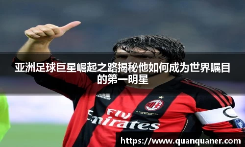 亚洲足球巨星崛起之路揭秘他如何成为世界瞩目的第一明星