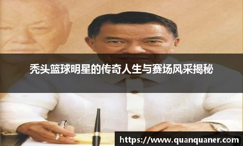 秃头篮球明星的传奇人生与赛场风采揭秘